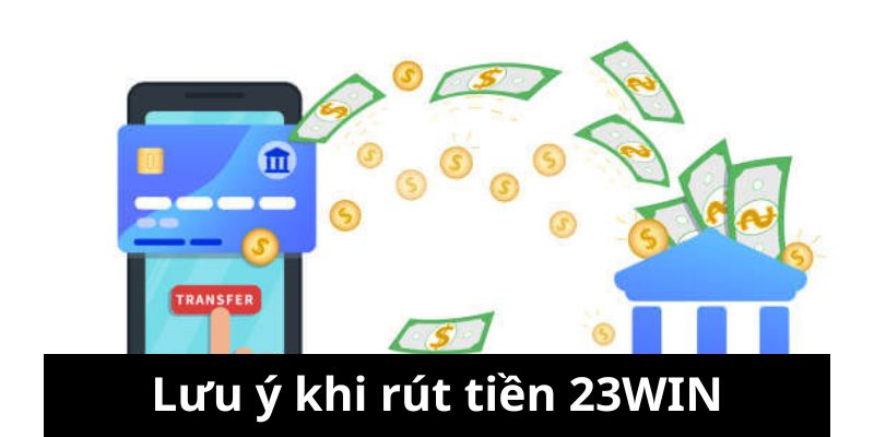Những lưu ý dành cho hoạt động rút tiền 23WIN